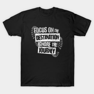 Focus on the Destination, Ignore the Journey T-Shirt T-Shirt